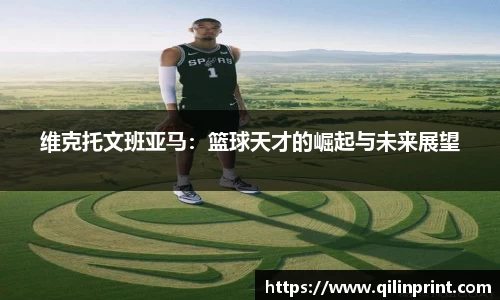 维克托文班亚马：篮球天才的崛起与未来展望