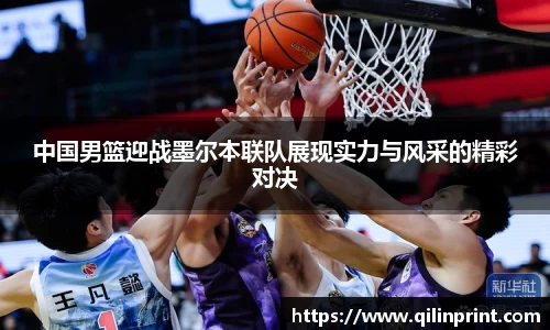 中国男篮迎战墨尔本联队展现实力与风采的精彩对决