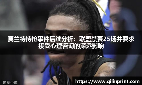 莫兰特持枪事件后续分析：联盟禁赛25场并要求接受心理咨询的深远影响